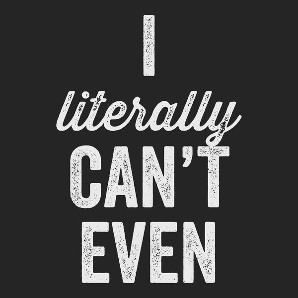 I Literally Can’t Even T-shirt Tees Funny - Mens - T-shirt - Text ...