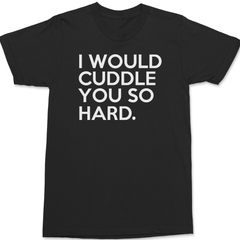 I Would Cuddle You So Hard T-Shirt BLACK