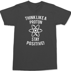 Think Like A Proton Stay Positive T-Shirt CHARCOAL