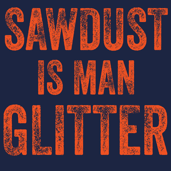 Sawdust Is Man Glitter Tshirt Tees Front Page Funny New Designs Pop Textual Tees