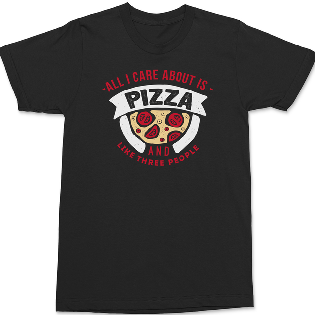 All I Care About Is Pizza And Like 3 People T-Shirt BLACK