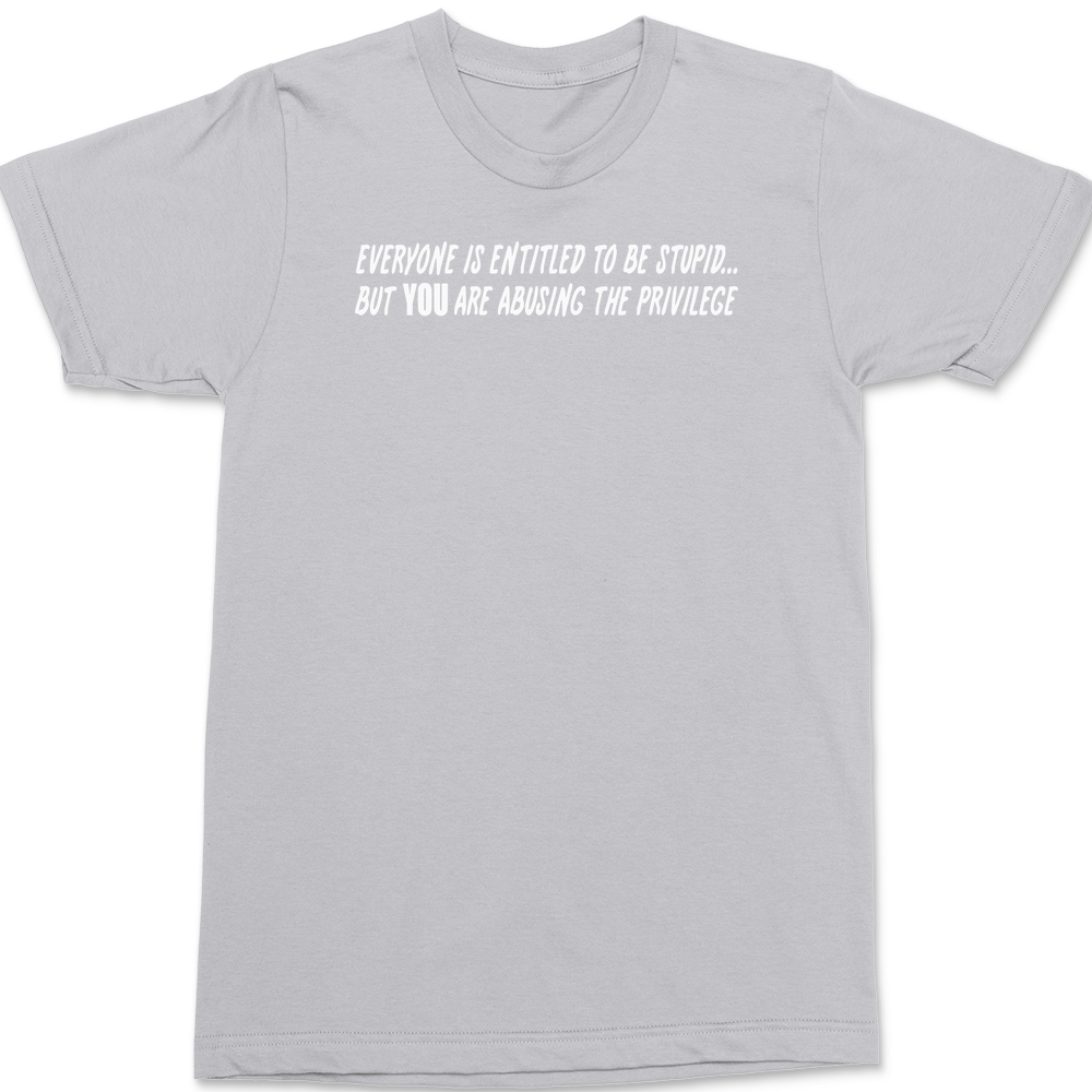 Everyone Is Entitled To Be Stupid T-Shirt SILVER