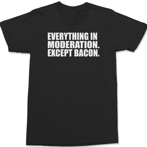 Everything In Moderation Except Bacon T-Shirt BLACK