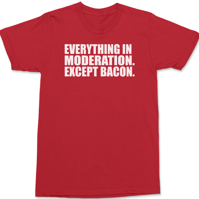 Everything In Moderation Except Bacon T-Shirt RED