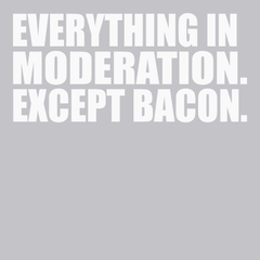 Everything In Moderation Except Bacon T-Shirt SILVER