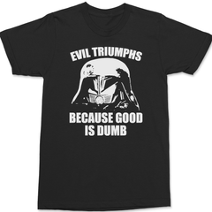 Evil Triumphs Because Good Is Dumb T-Shirt BLACK