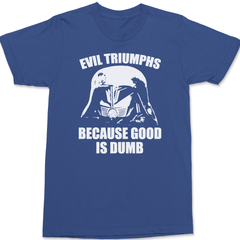 Evil Triumphs Because Good Is Dumb T-Shirt BLUE
