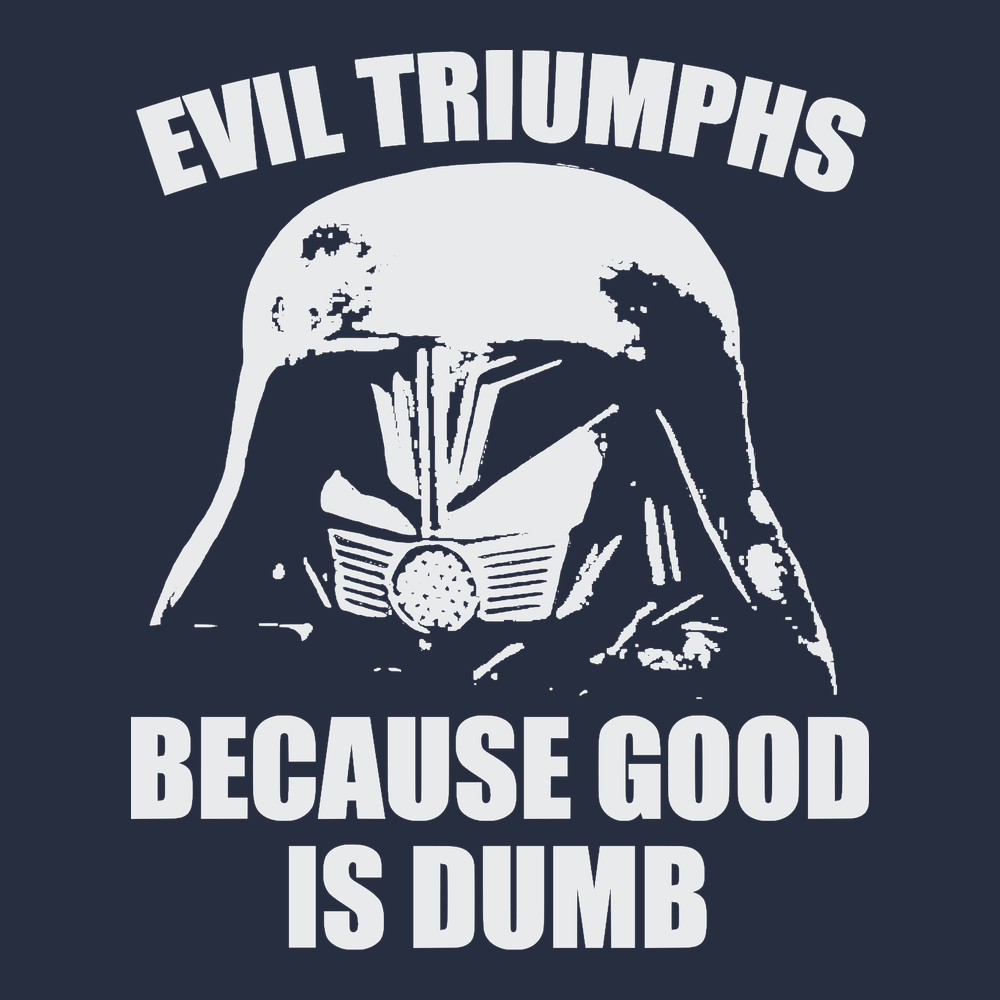 Evil Triumphs Because Good Is Dumb T-Shirt NAVY