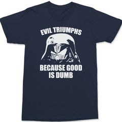 Evil Triumphs Because Good Is Dumb T-Shirt NAVY
