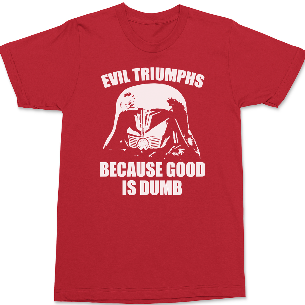 Evil Triumphs Because Good Is Dumb T-Shirt RED