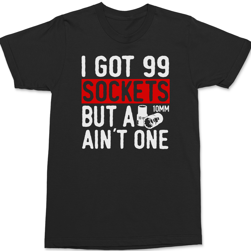 Got 99 Sockets But a 10MM Ain't One T-Shirt BLACK