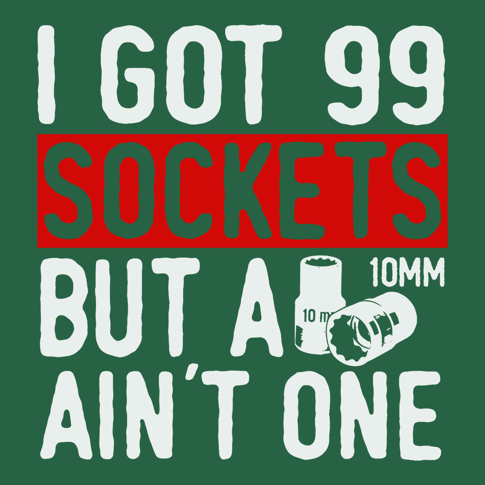 Got 99 Sockets But a 10MM Ain't One T-Shirt GREEN