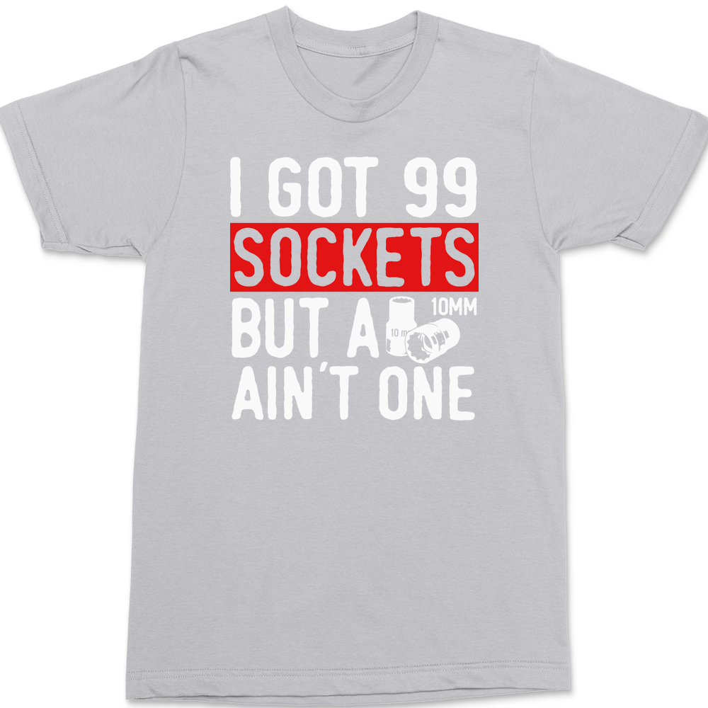 Got 99 Sockets But a 10MM Ain't One T-Shirt SILVER