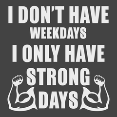 I Don't Have Weekdays I Only Have Strong Days T-Shirt CHARCOAL