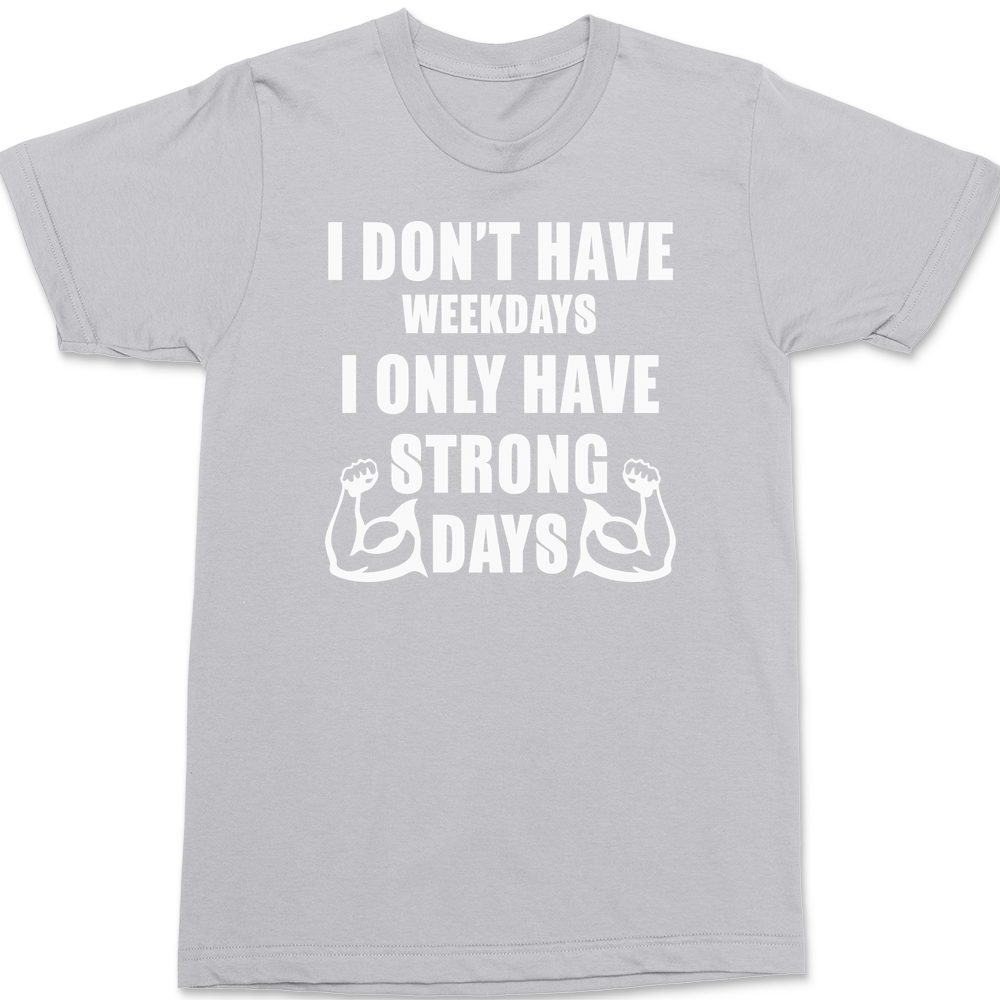 I Don't Have Weekdays I Only Have Strong Days T-Shirt SILVER