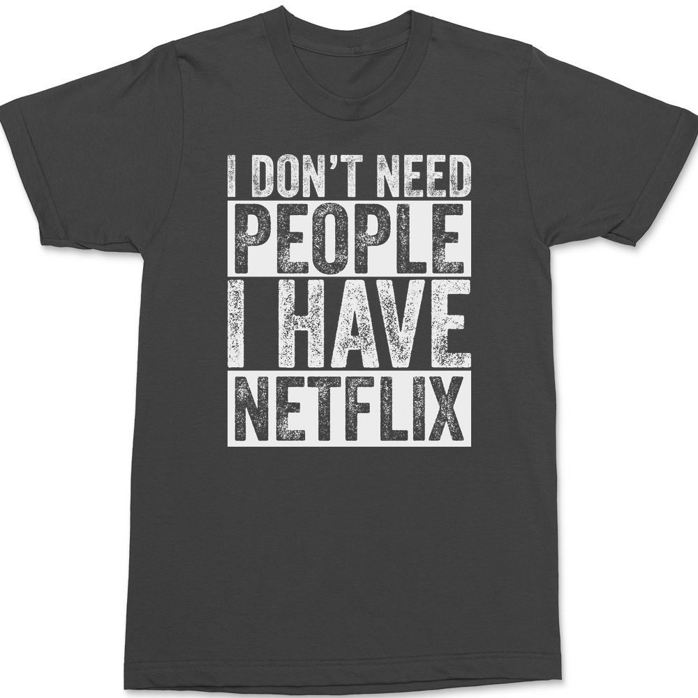 I Don't Need People I have Netflix T-Shirt CHARCOAL