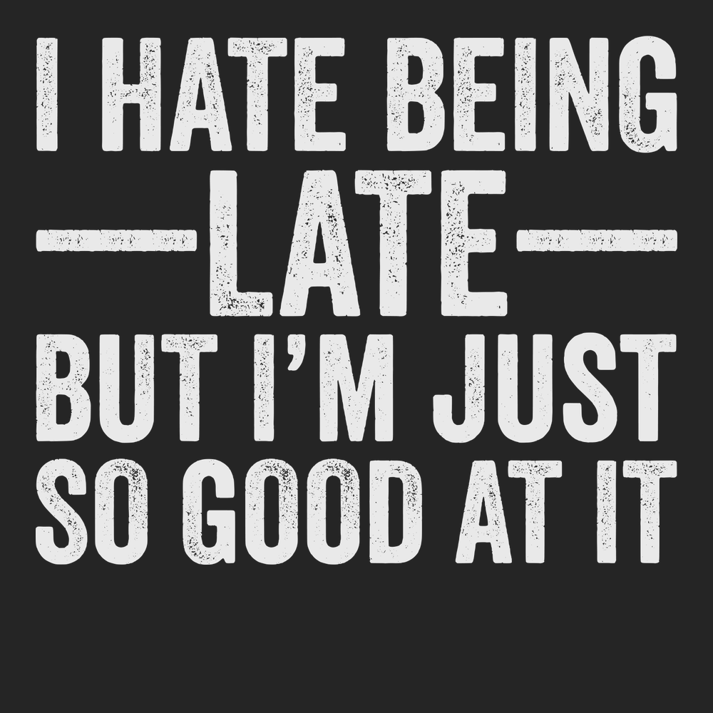 I Hate Being Late But I'm Just So Good At It T-Shirt BLACK
