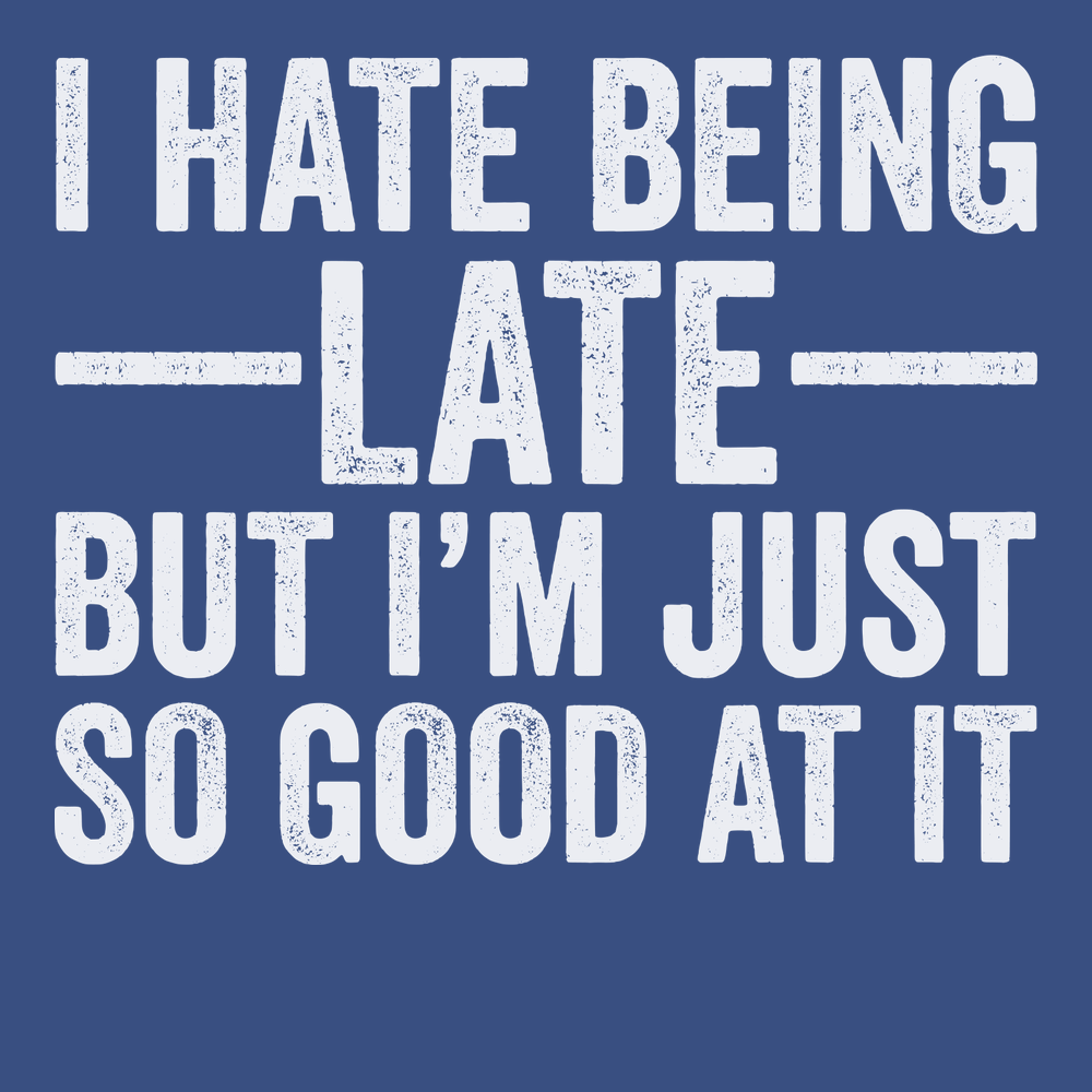 I Hate Being Late But I'm Just So Good At It T-Shirt BLUE