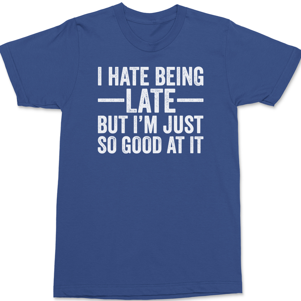 I Hate Being Late But I'm Just So Good At It T-Shirt BLUE