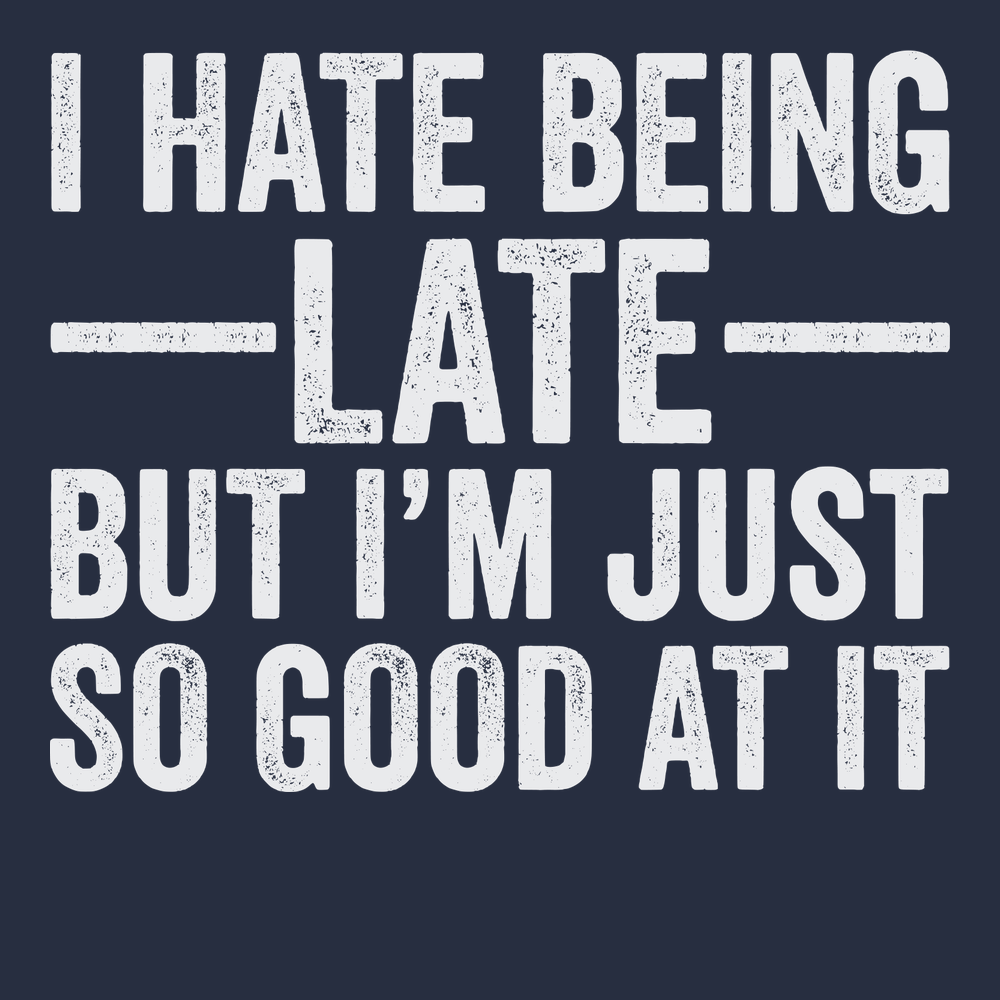 I Hate Being Late But I'm Just So Good At It T-Shirt NAVY