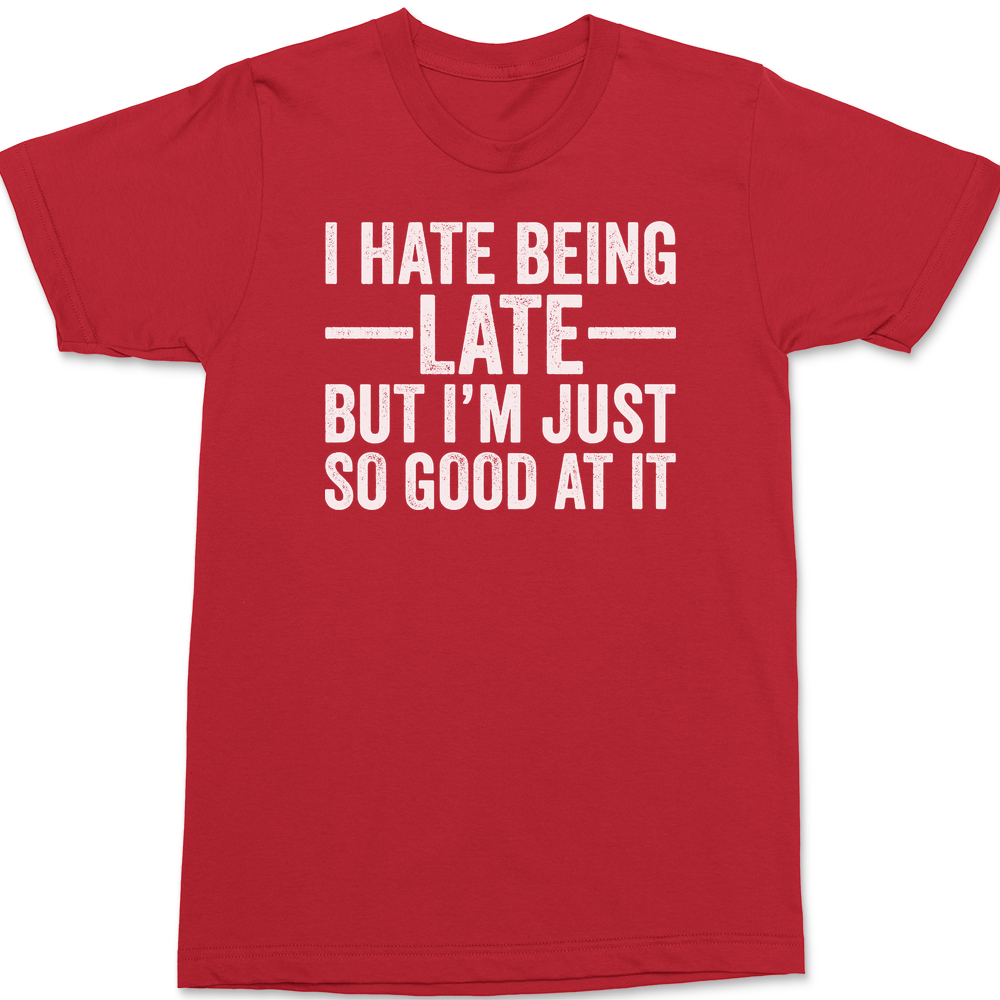 I Hate Being Late But I'm Just So Good At It T-Shirt RED