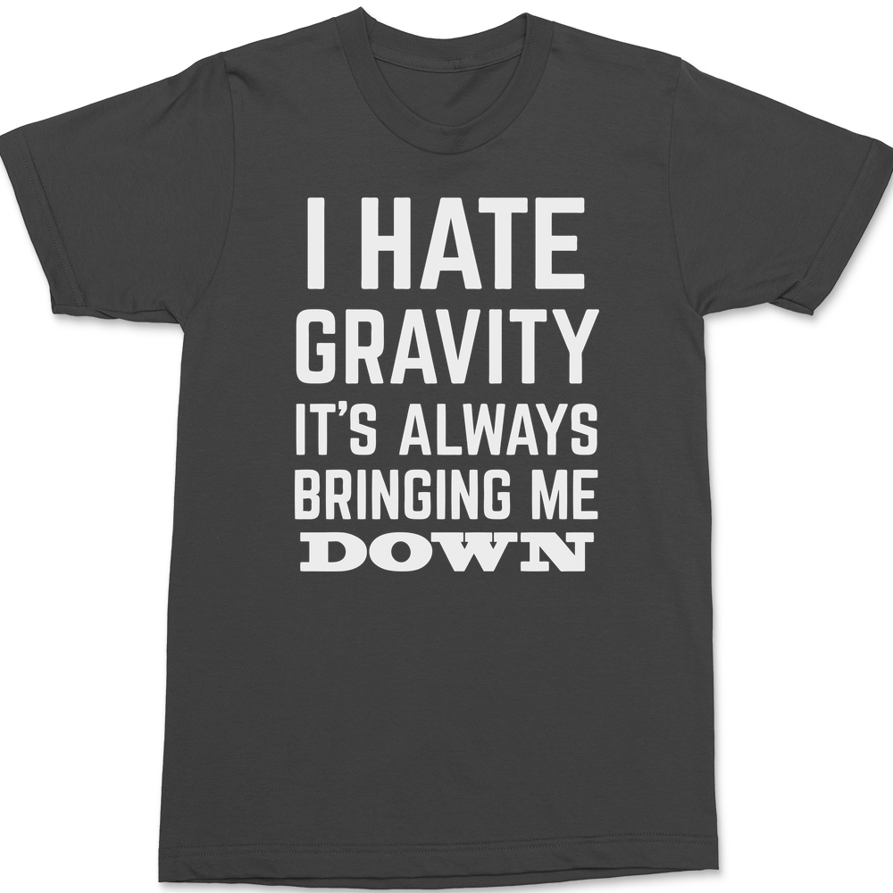 I Hate Gravity It's Always Bringing Me Down T-Shirt CHARCOAL