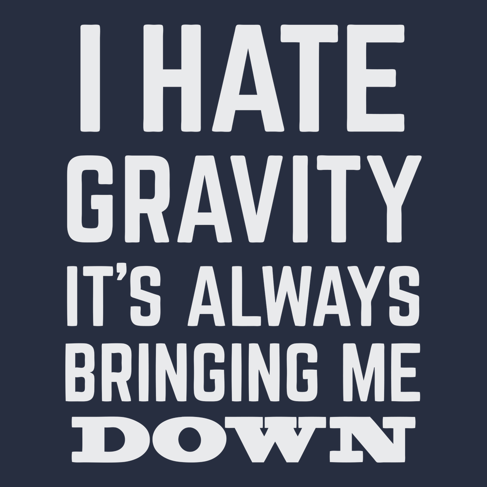 I Hate Gravity It's Always Bringing Me Down T-Shirt NAVY