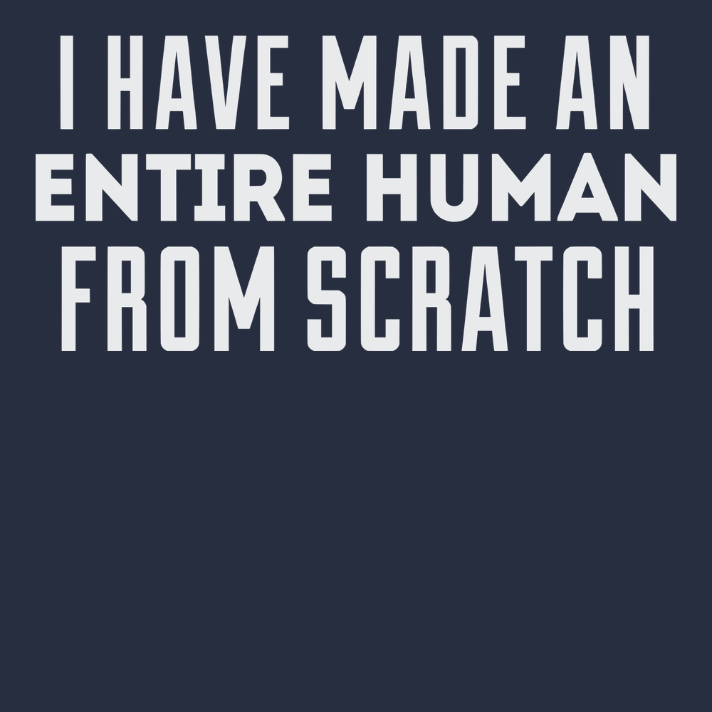 I Have Made Entire Human Beings From Scratch T-Shirt NAVY
