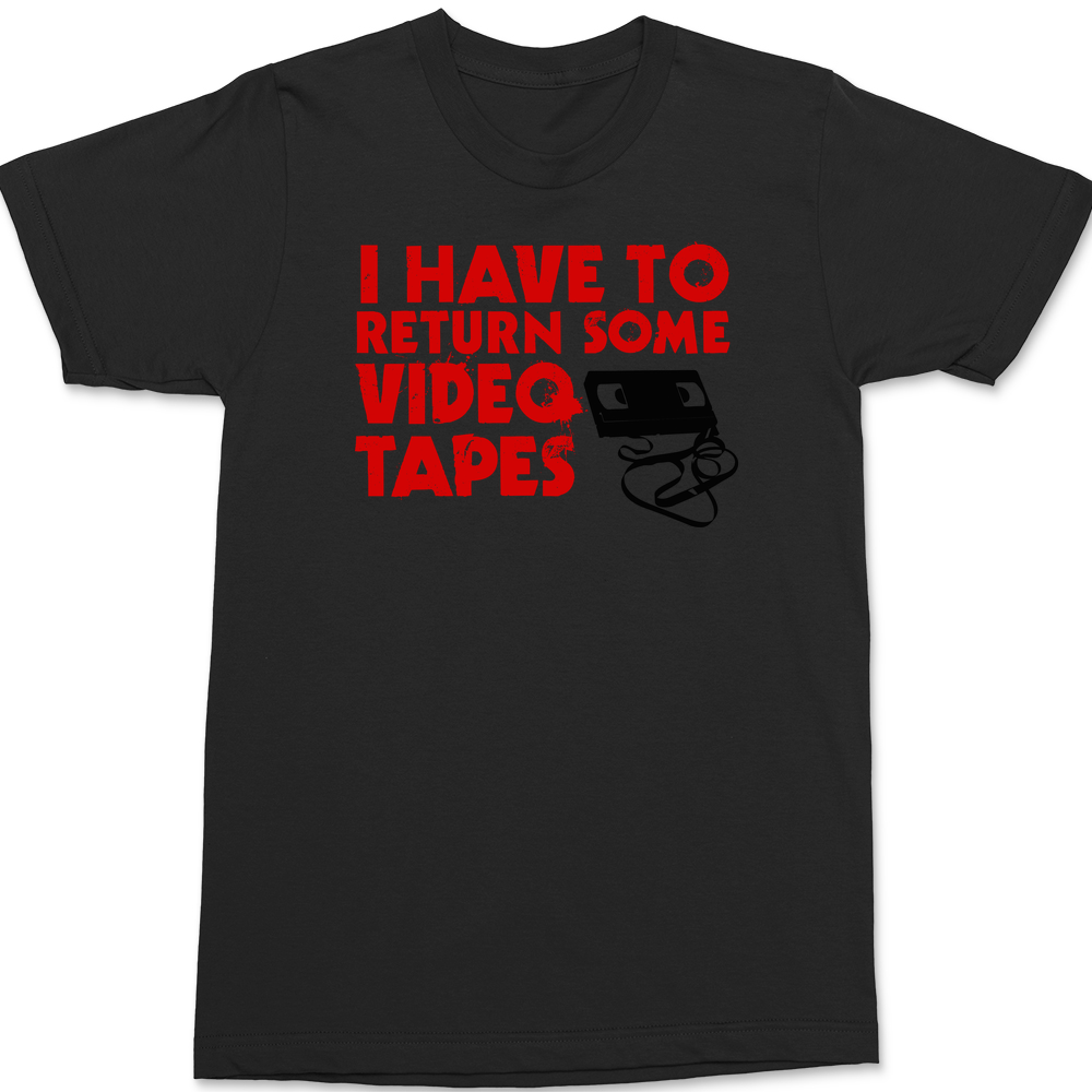 I Have To Return Some Video Tapes T-Shirt BLACK