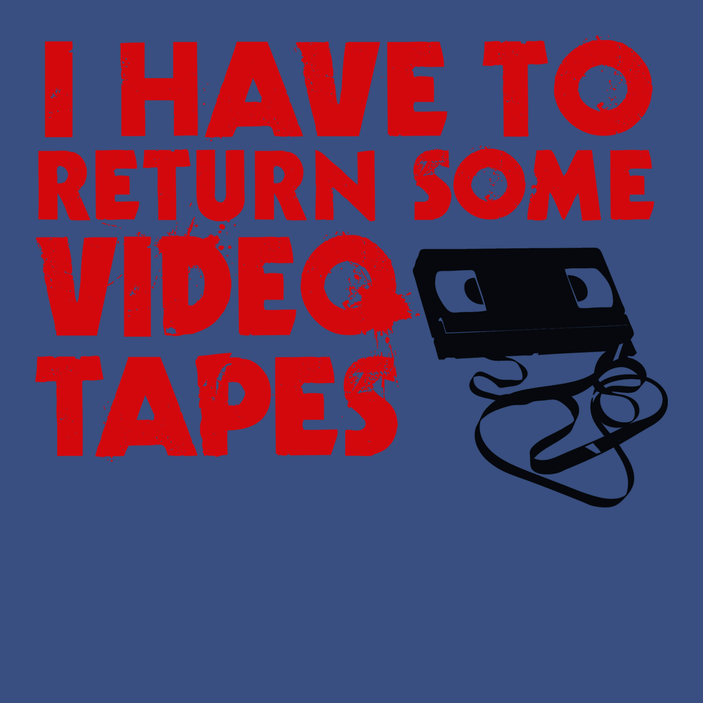 I Have To Return Some Video Tapes T-Shirt BLUE