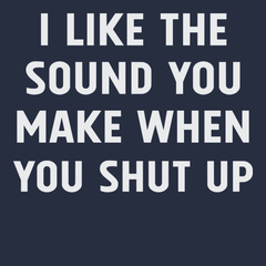 I Like The Sound You Make When You Shut Up T-Shirt NAVY