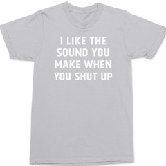 I Like The Sound You Make When You Shut Up T-Shirt SILVER