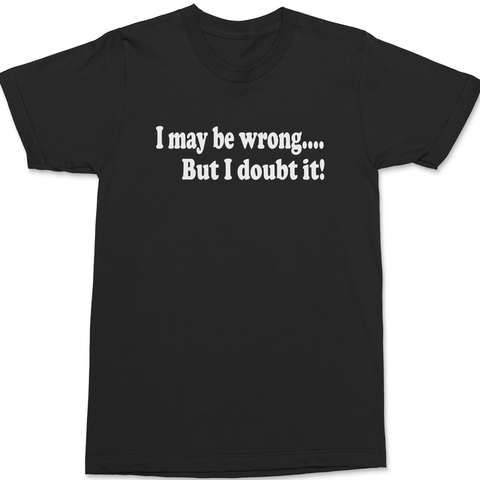 I May Be Wrong But I Doubt It T-Shirt BLACK