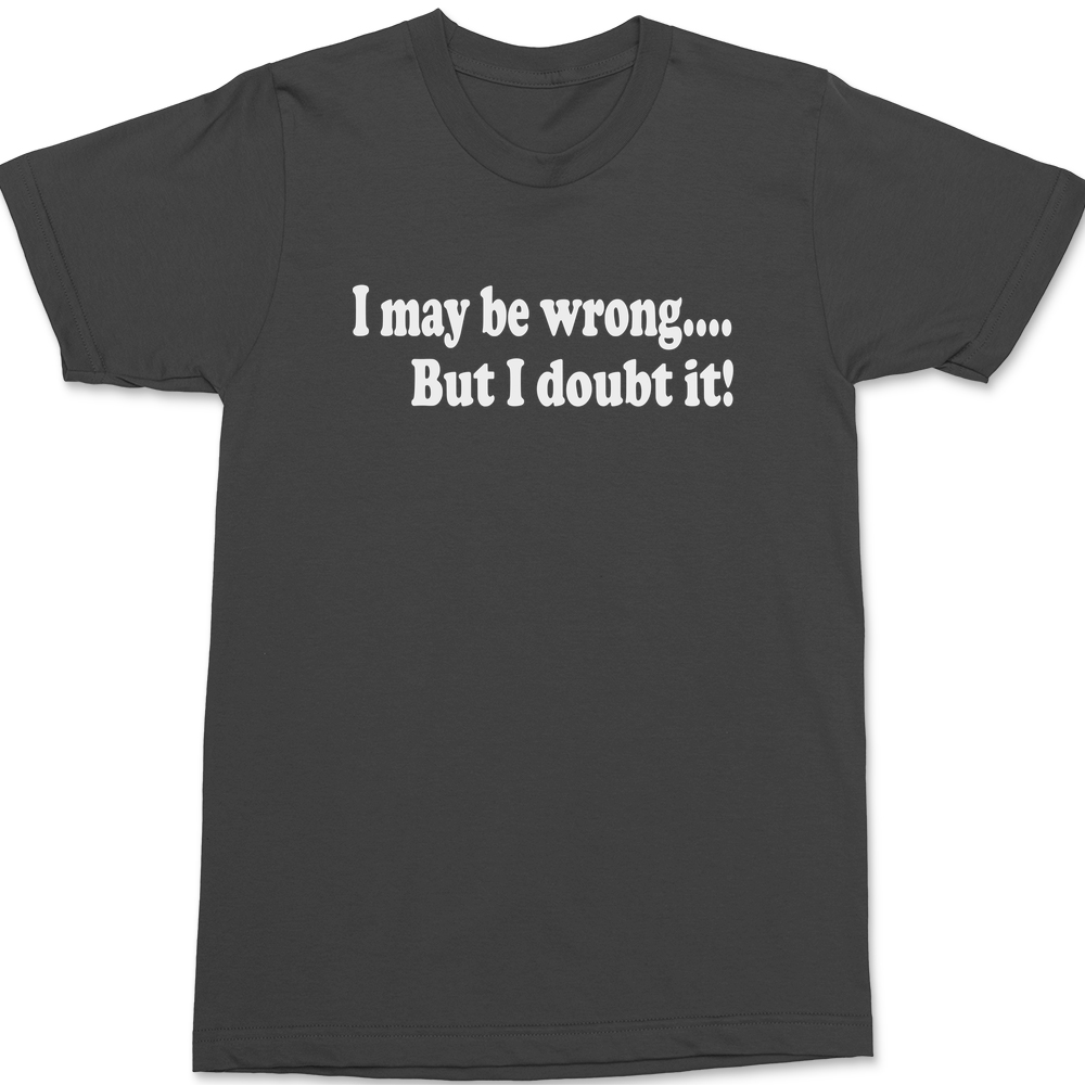 I May Be Wrong But I Doubt It T-Shirt CHARCOAL