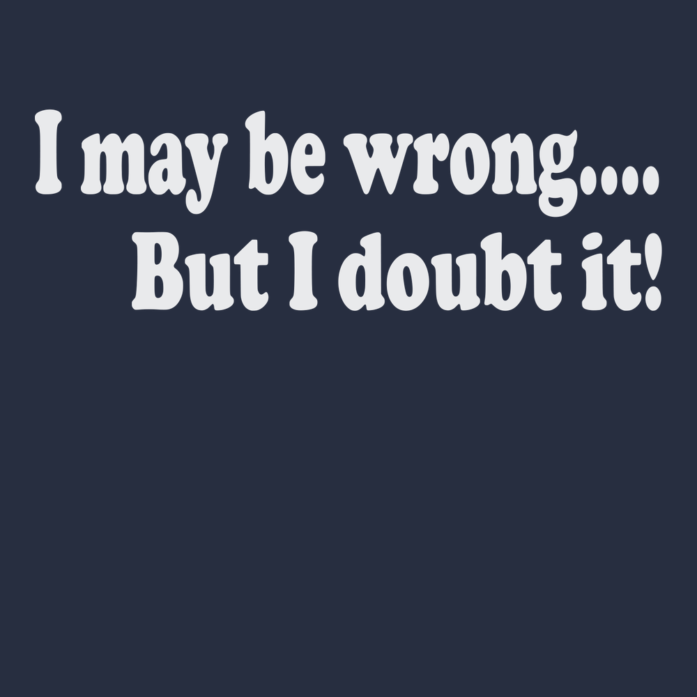 I May Be Wrong But I Doubt It T-Shirt Navy