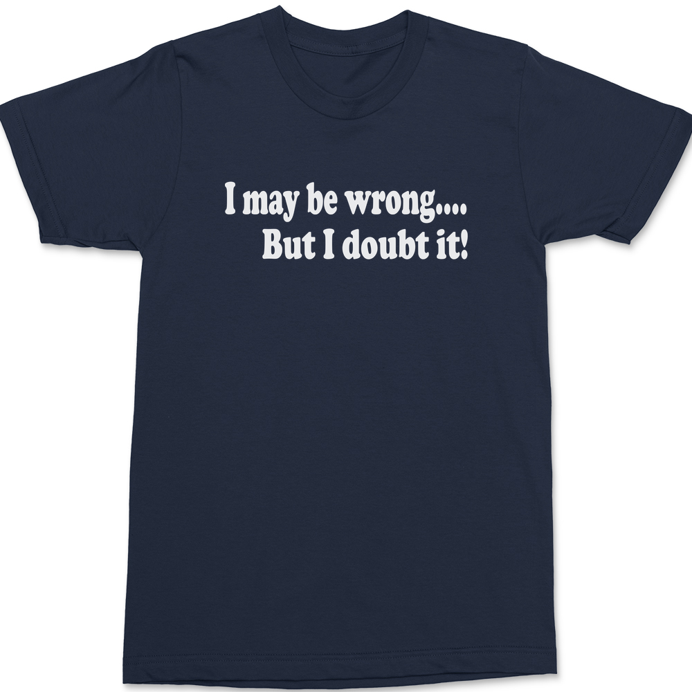 I May Be Wrong But I Doubt It T-Shirt Navy