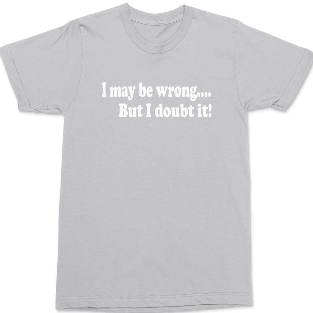I May Be Wrong But I Doubt It T-Shirt SILVER