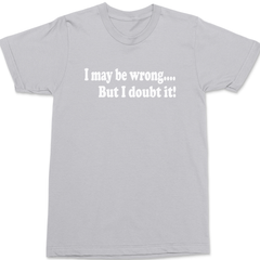 I May Be Wrong But I Doubt It T-Shirt SILVER