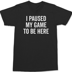 I Paused My Game To Be Here T-Shirt BLACK