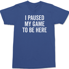 I Paused My Game To Be Here T-Shirt BLUE