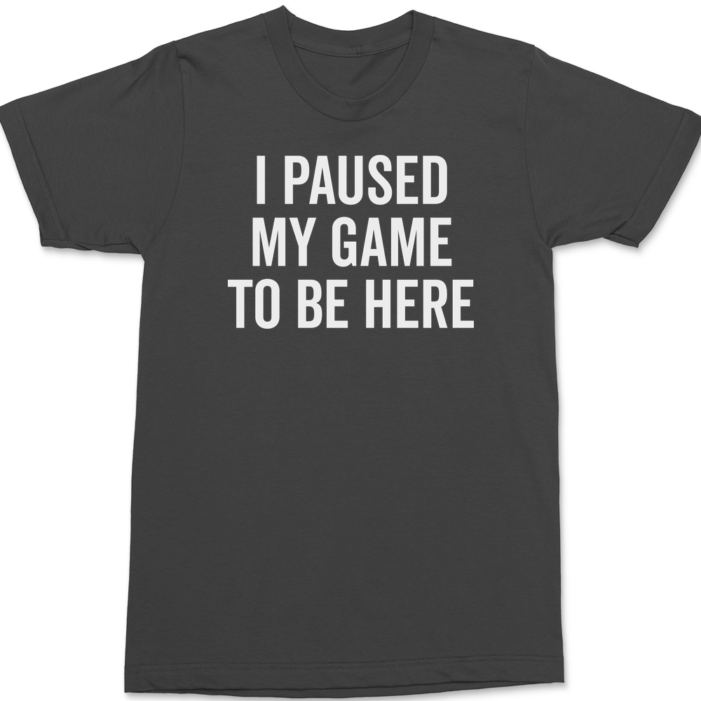 I Paused My Game To Be Here T-Shirt CHARCOAL