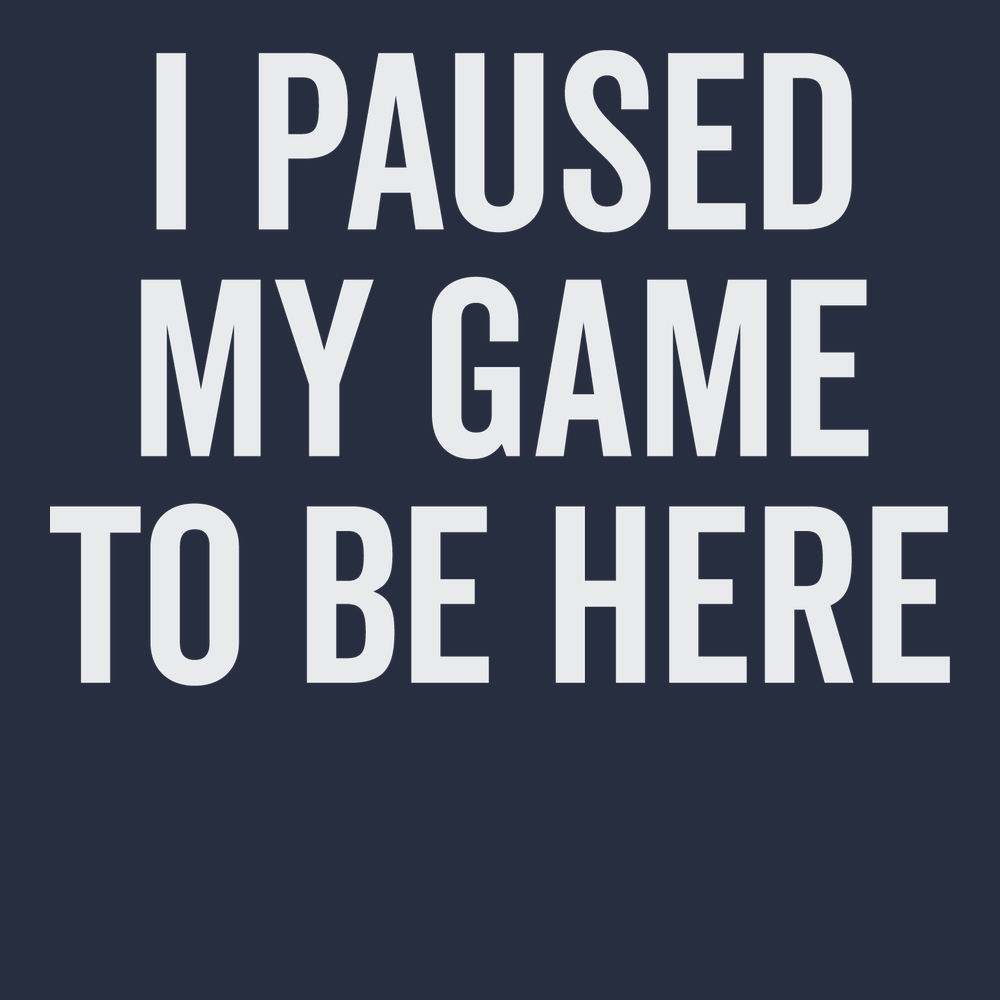 I Paused My Game To Be Here T-Shirt NAVY