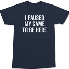 I Paused My Game To Be Here T-Shirt NAVY