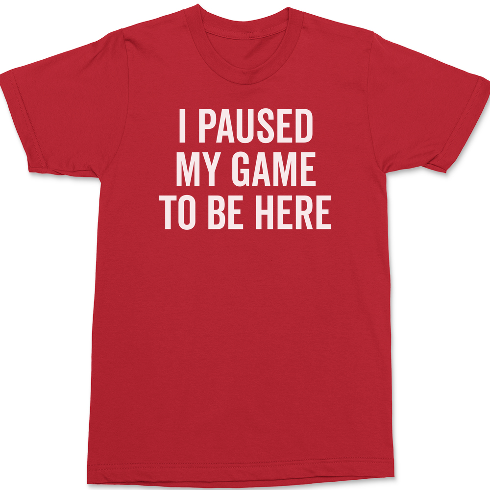 I Paused My Game To Be Here T-Shirt RED