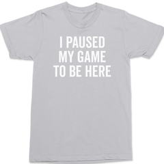 I Paused My Game To Be Here T-Shirt SILVER