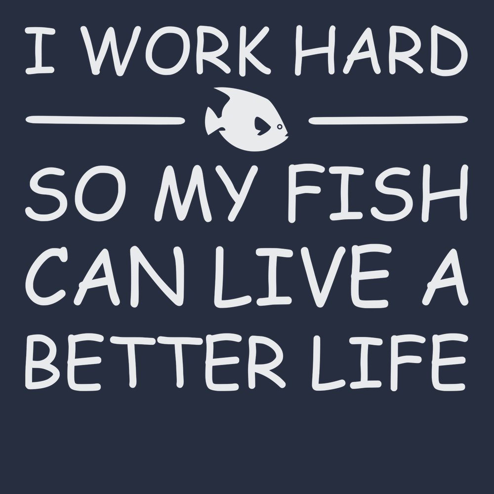 I Work Hard So My Fish Can Live A Better Life T-Shirt NAVY