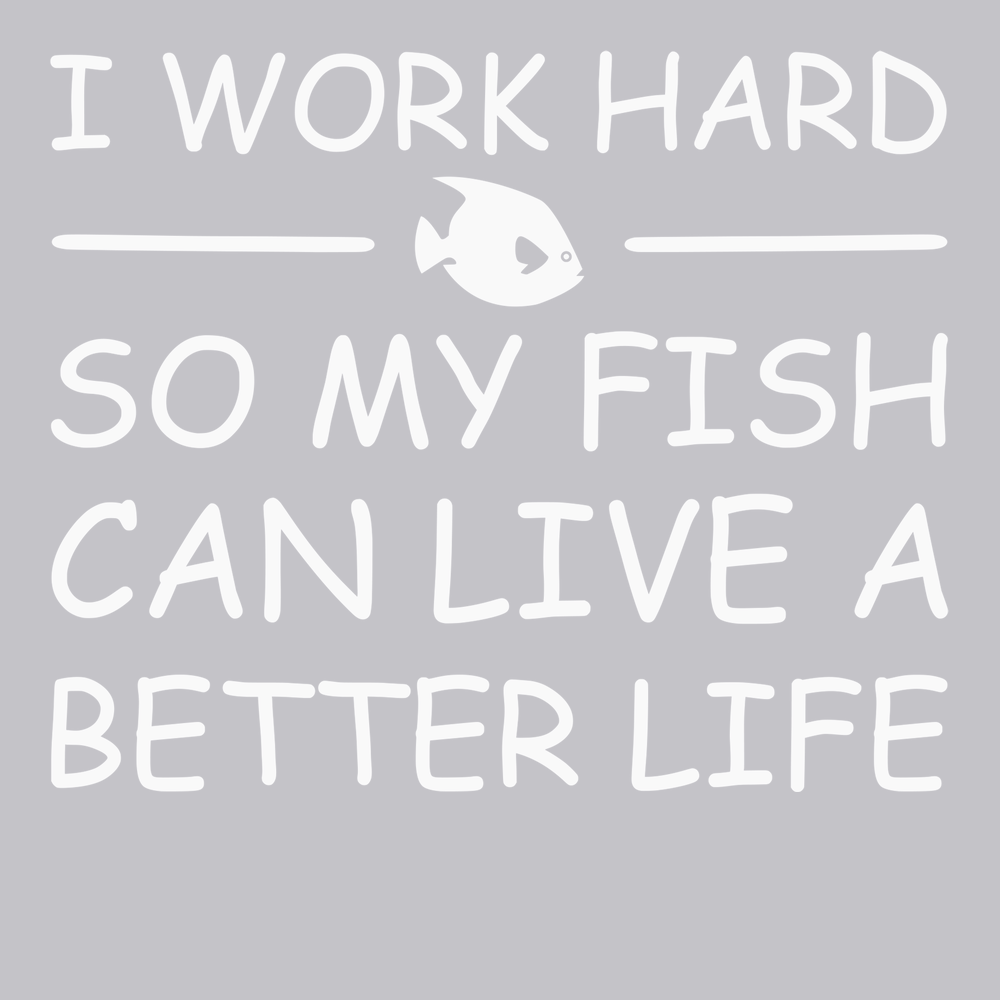 I Work Hard So My Fish Can Live A Better Life T-Shirt SILVER