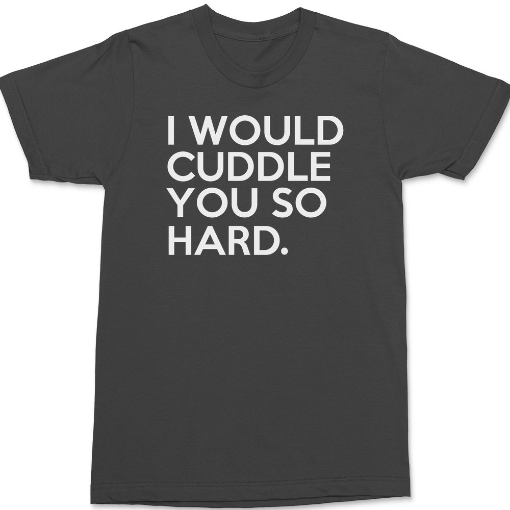 I Would Cuddle You So Hard T-Shirt CHARCOAL