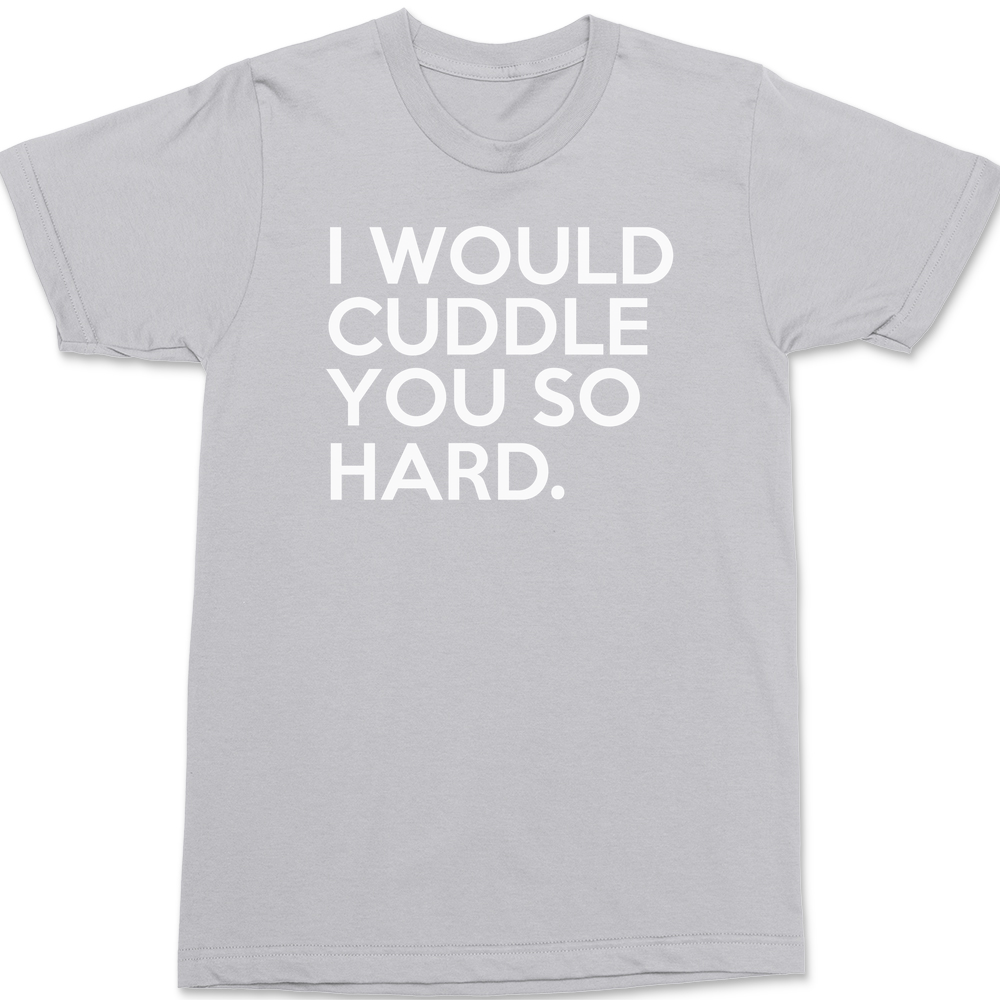 I Would Cuddle You So Hard T-Shirt SILVER