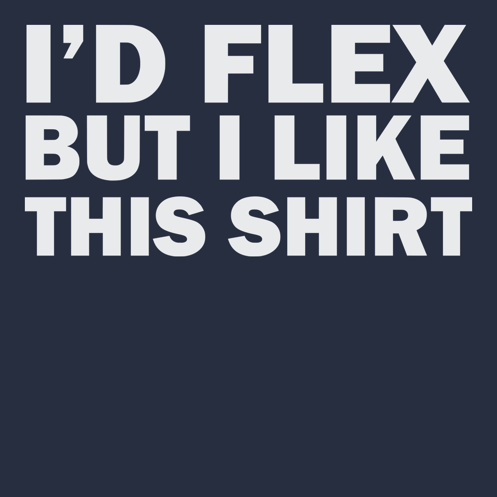 I'd Flex But I Like This Shirt T-Shirt NAVY